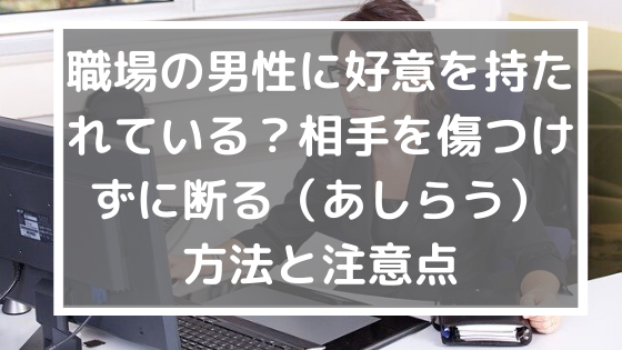 職場の男性に好意を持たれている 相手を傷つけずに断る あしらう 方法と注意点 美ハピ