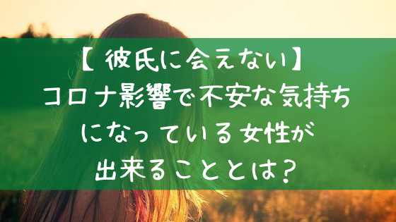 彼氏に会えない コロナ影響で不安な気持ちになっている女性が出来ることとは 美ハピ