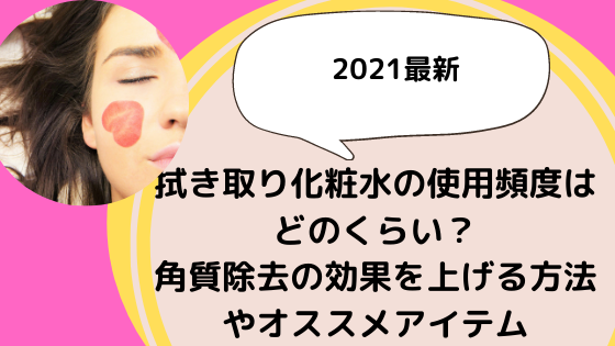 拭き取り化粧水の使用頻度はどのくらい 角質除去の効果を上げる方法やオススメアイテム 美ハピ